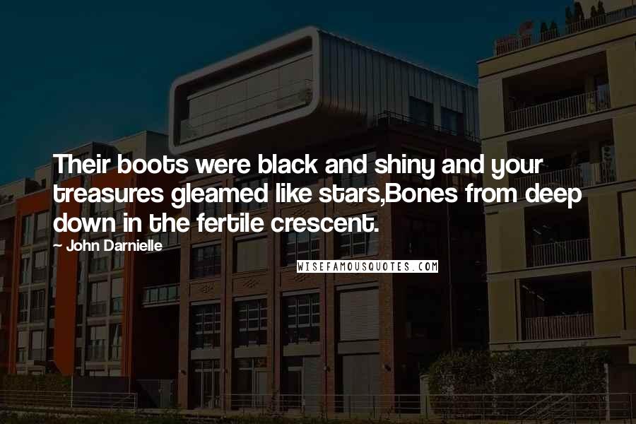 John Darnielle quotes: Their boots were black and shiny and your treasures gleamed like stars,Bones from deep down in the fertile crescent.