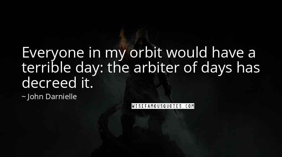 John Darnielle quotes: Everyone in my orbit would have a terrible day: the arbiter of days has decreed it.