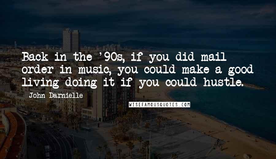 John Darnielle quotes: Back in the '90s, if you did mail order in music, you could make a good living doing it if you could hustle.