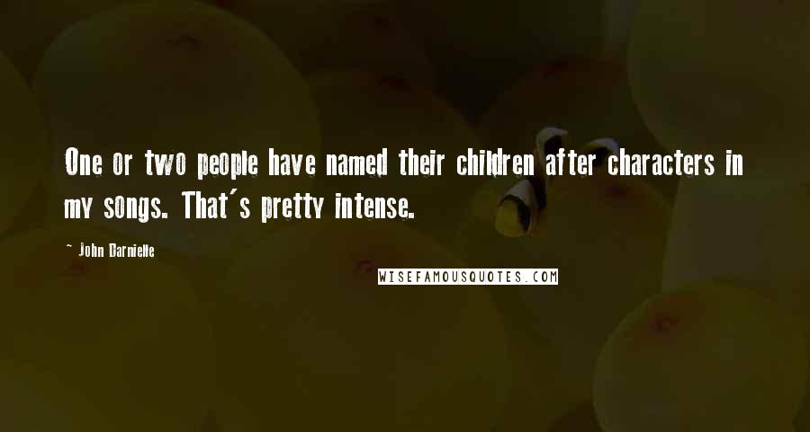 John Darnielle quotes: One or two people have named their children after characters in my songs. That's pretty intense.