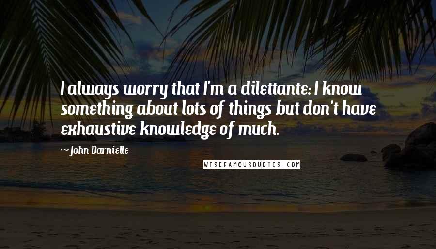 John Darnielle quotes: I always worry that I'm a dilettante: I know something about lots of things but don't have exhaustive knowledge of much.