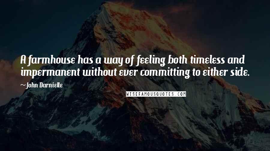 John Darnielle quotes: A farmhouse has a way of feeling both timeless and impermanent without ever committing to either side.