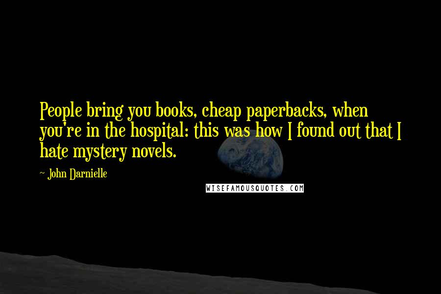 John Darnielle quotes: People bring you books, cheap paperbacks, when you're in the hospital: this was how I found out that I hate mystery novels.