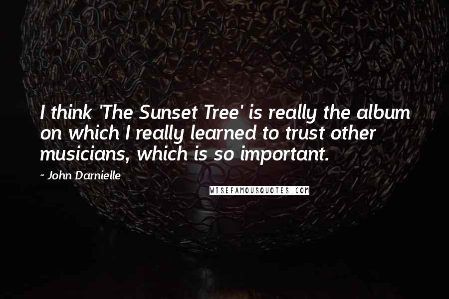 John Darnielle quotes: I think 'The Sunset Tree' is really the album on which I really learned to trust other musicians, which is so important.