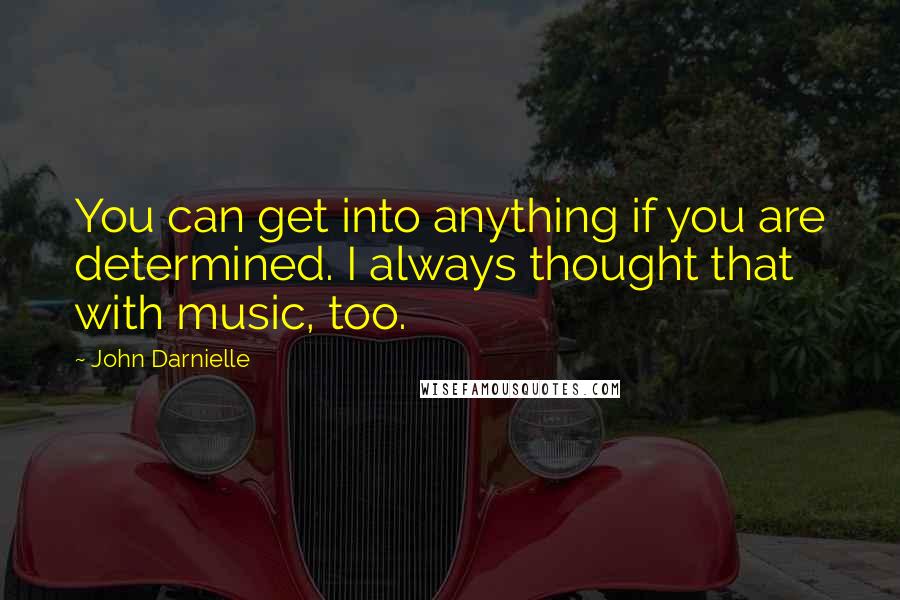 John Darnielle quotes: You can get into anything if you are determined. I always thought that with music, too.