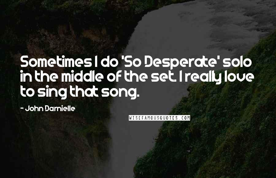 John Darnielle quotes: Sometimes I do 'So Desperate' solo in the middle of the set. I really love to sing that song.
