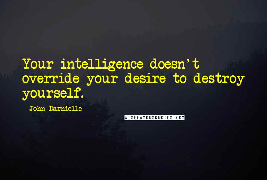 John Darnielle quotes: Your intelligence doesn't override your desire to destroy yourself.