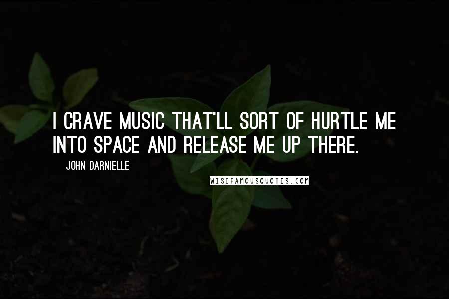 John Darnielle quotes: I crave music that'll sort of hurtle me into space and release me up there.