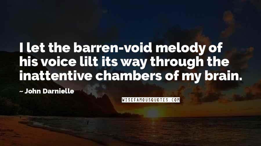 John Darnielle quotes: I let the barren-void melody of his voice lilt its way through the inattentive chambers of my brain. John Darnielle quotes: I let the barren-void melody of his voice lilt its way through the inattentive chambers of my brain.