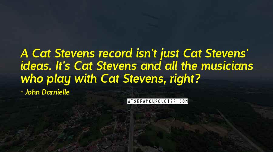 John Darnielle quotes: A Cat Stevens record isn't just Cat Stevens' ideas. It's Cat Stevens and all the musicians who play with Cat Stevens, right?