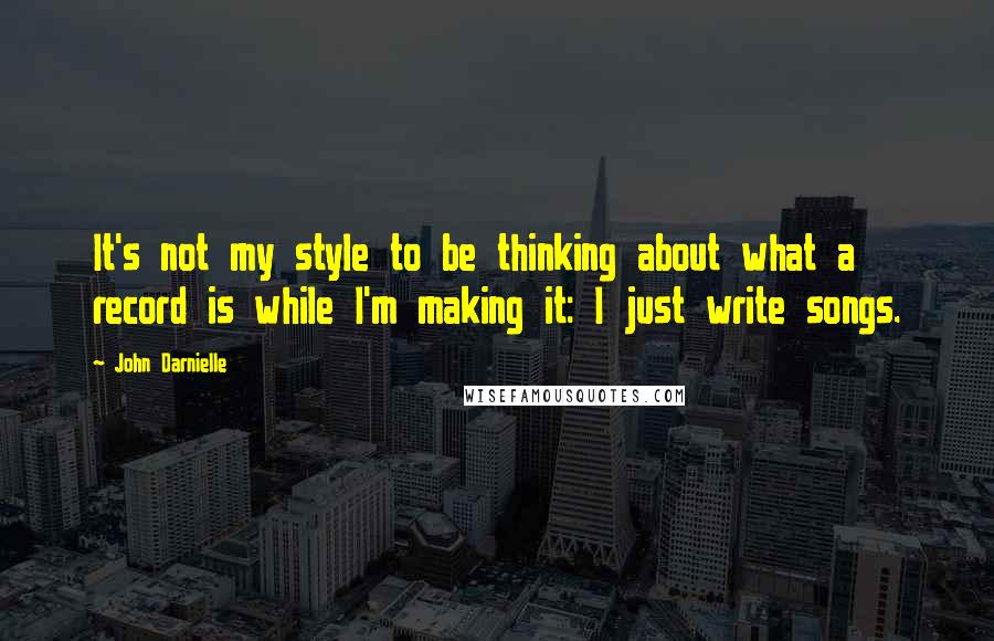 John Darnielle quotes: It's not my style to be thinking about what a record is while I'm making it: I just write songs.