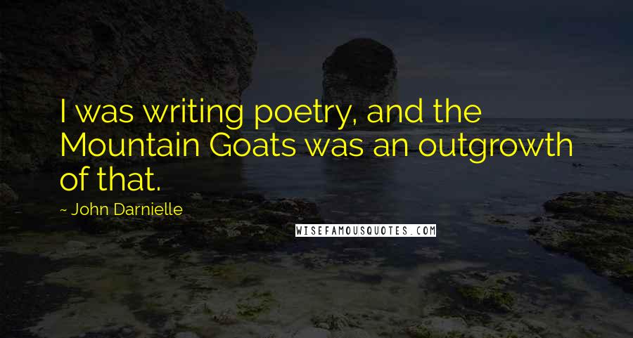 John Darnielle quotes: I was writing poetry, and the Mountain Goats was an outgrowth of that.