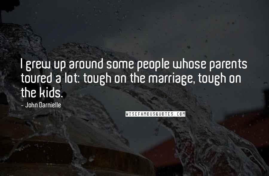 John Darnielle quotes: I grew up around some people whose parents toured a lot: tough on the marriage, tough on the kids.
