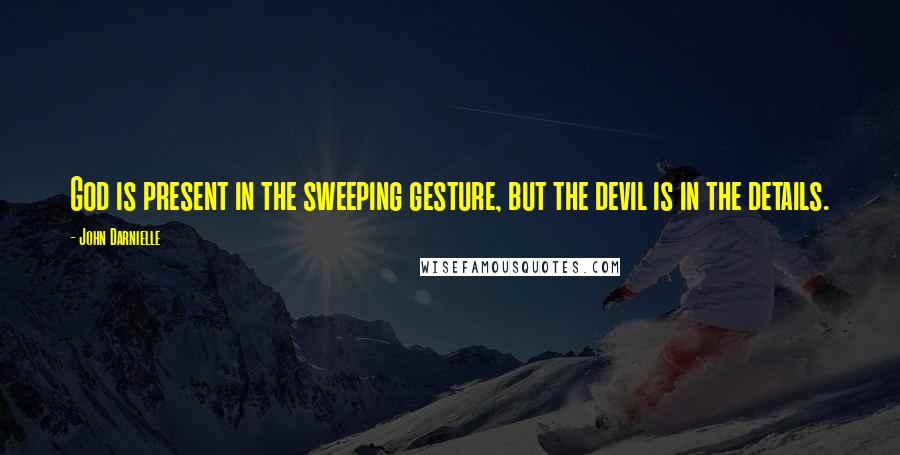 John Darnielle quotes: God is present in the sweeping gesture, but the devil is in the details.