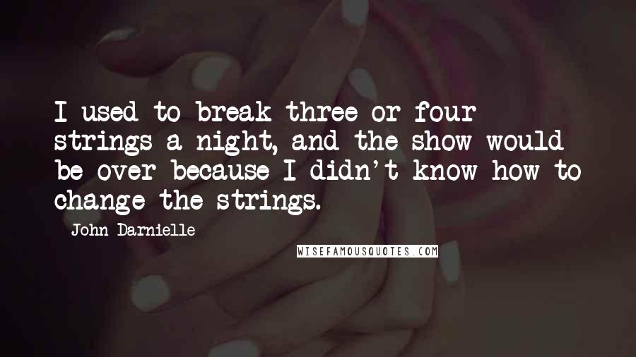 John Darnielle quotes: I used to break three or four strings a night, and the show would be over because I didn't know how to change the strings.