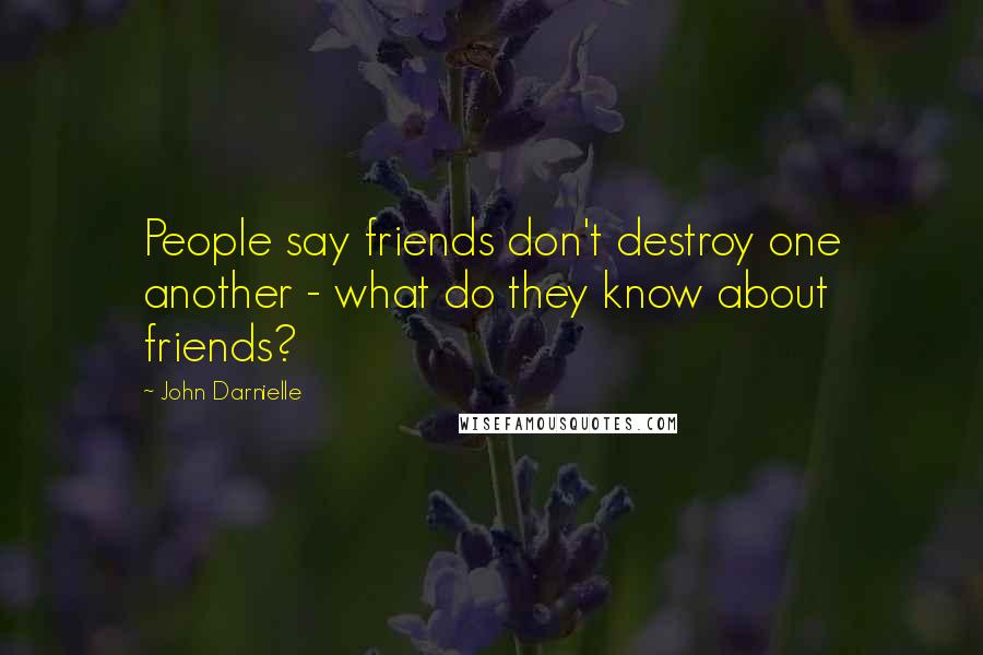 John Darnielle quotes: People say friends don't destroy one another - what do they know about friends?