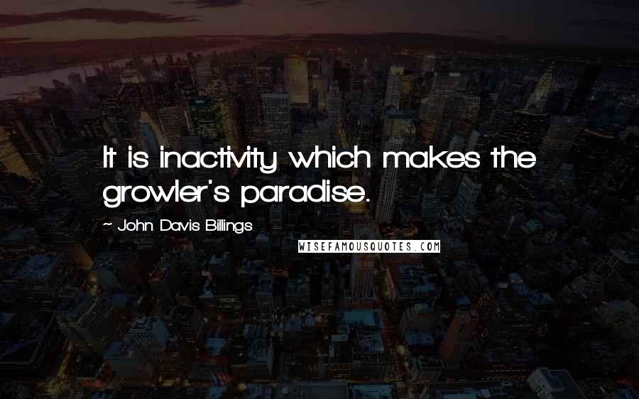 John Davis Billings quotes: It is inactivity which makes the growler's paradise.