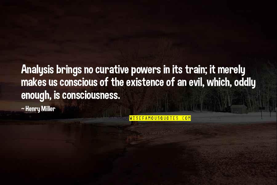 John De Britto Quotes By Henry Miller: Analysis brings no curative powers in its train; John De Britto Quotes By Henry Miller: Analysis brings no curative powers in its train;
