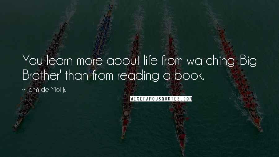 John De Mol Jr. quotes: You learn more about life from watching 'Big Brother' than from reading a book.