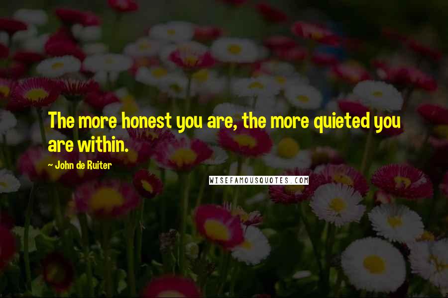 John De Ruiter quotes: The more honest you are, the more quieted you are within.