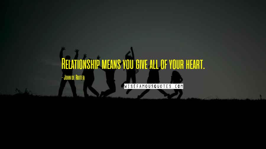 John De Ruiter quotes: Relationship means you give all of your heart.