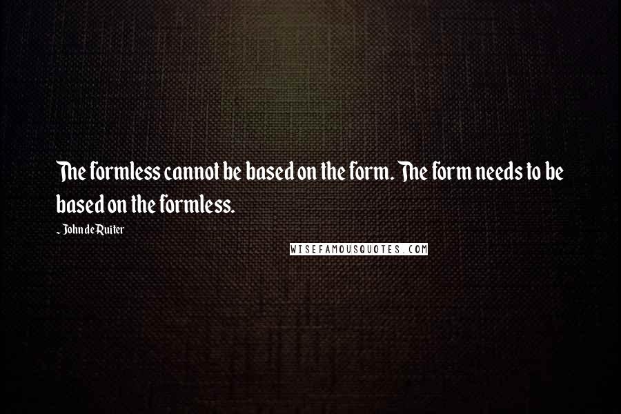 John De Ruiter quotes: The formless cannot be based on the form. The form needs to be based on the formless.