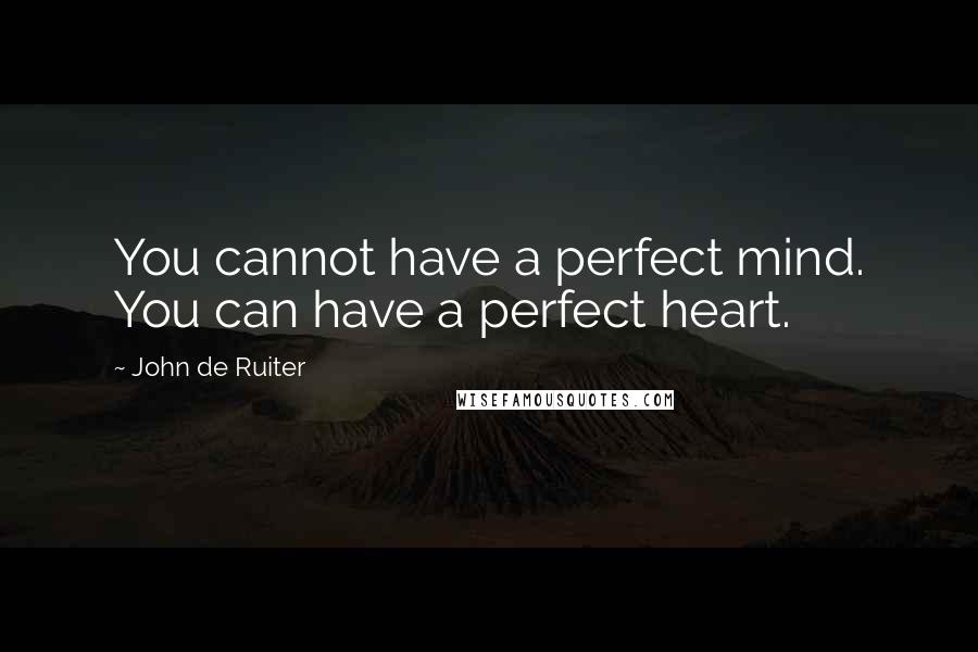 John De Ruiter quotes: You cannot have a perfect mind. You can have a perfect heart.