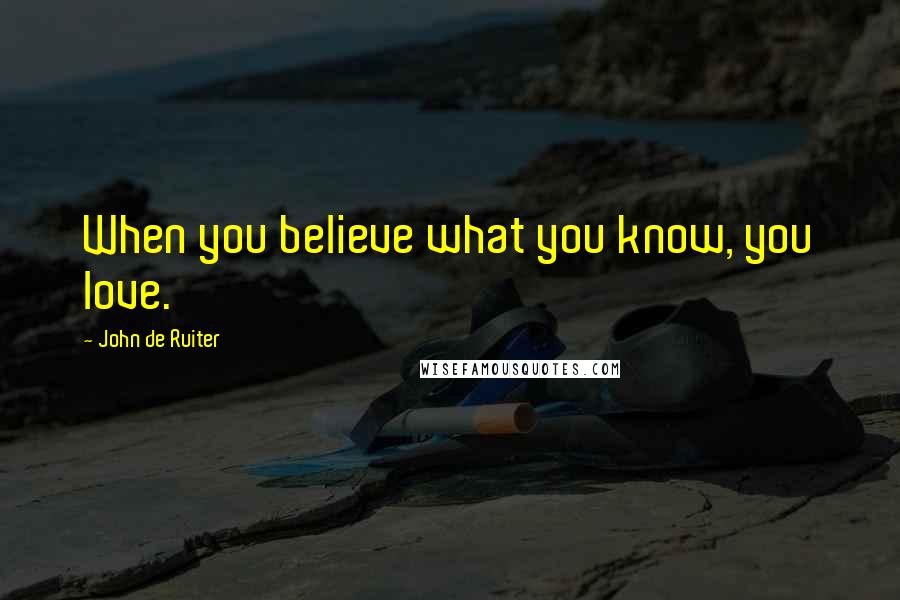 John De Ruiter quotes: When you believe what you know, you love.