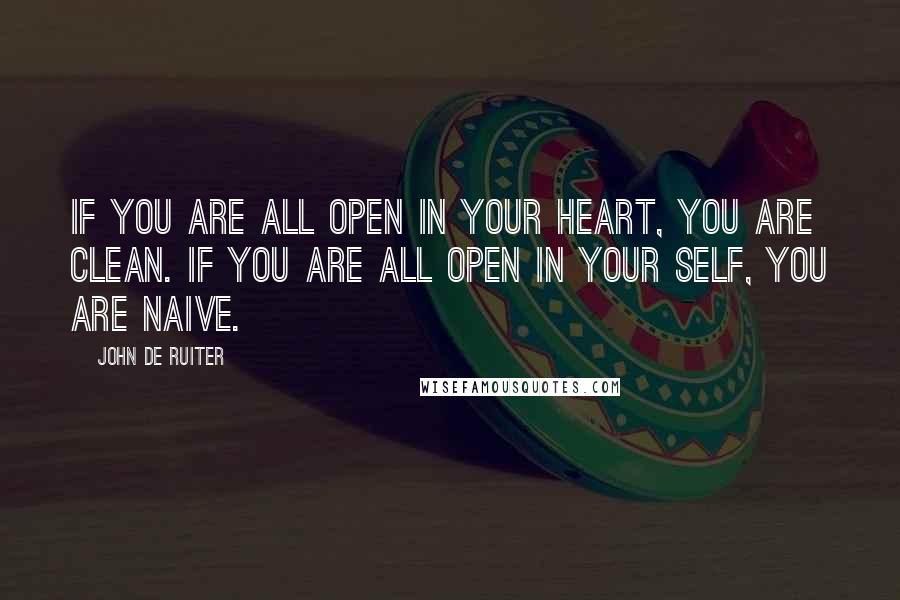 John De Ruiter quotes: If you are all open in your heart, you are clean. If you are all open in your self, you are naive.