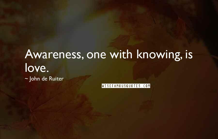 John De Ruiter quotes: Awareness, one with knowing, is love.