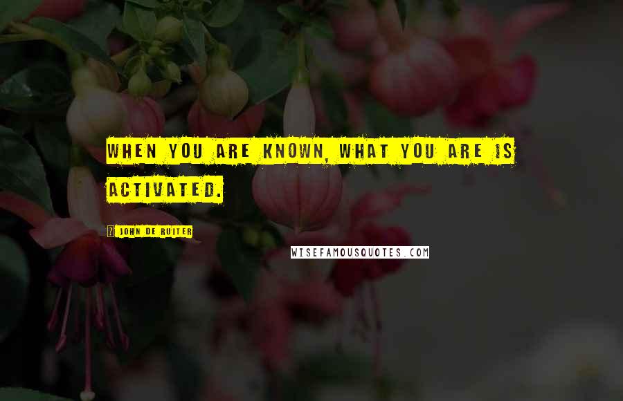 John De Ruiter quotes: When you are known, what you are is activated.