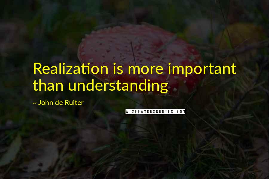 John De Ruiter quotes: Realization is more important than understanding