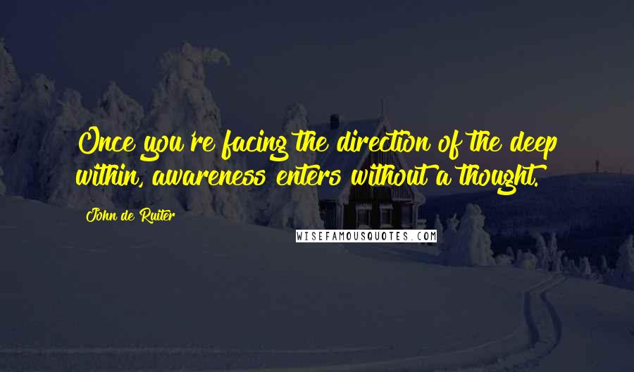 John De Ruiter quotes: Once you're facing the direction of the deep within, awareness enters without a thought.