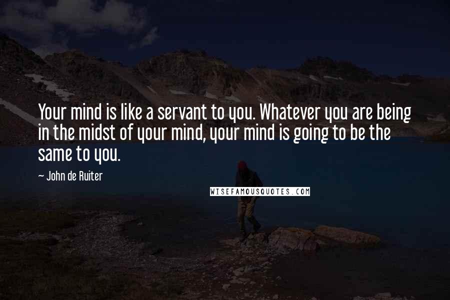 John De Ruiter quotes: Your mind is like a servant to you. Whatever you are being in the midst of your mind, your mind is going to be the same to you.