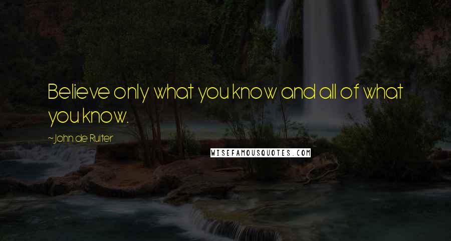 John De Ruiter quotes: Believe only what you know and all of what you know.