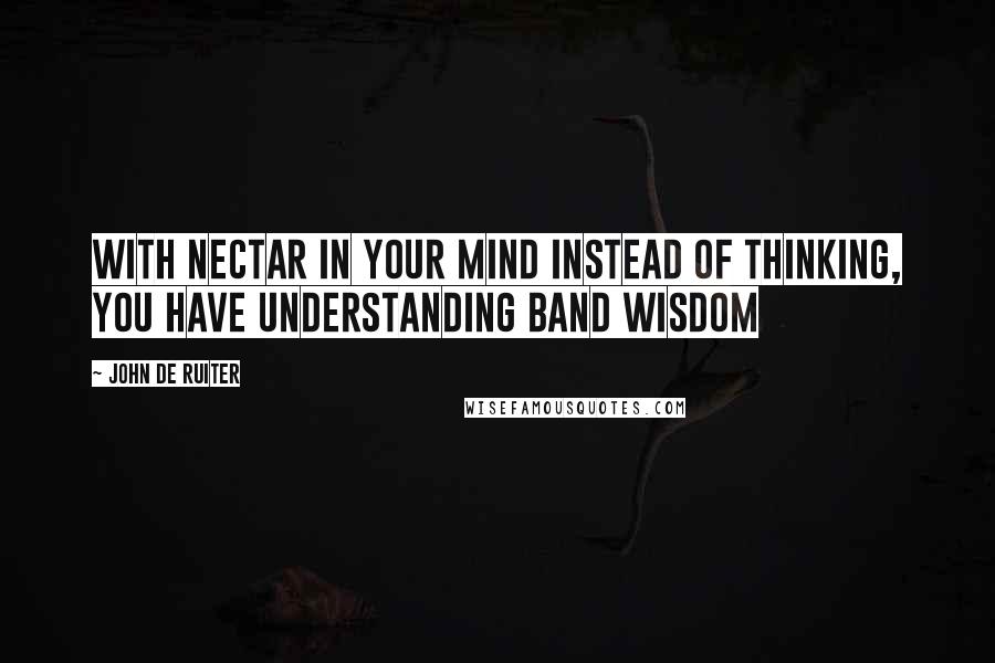 John De Ruiter quotes: With Nectar in your Mind instead of Thinking, you have Understanding band Wisdom