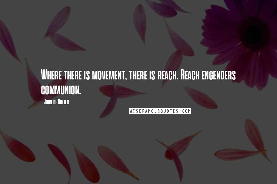 John De Ruiter quotes: Where there is movement, there is reach. Reach engenders communion.