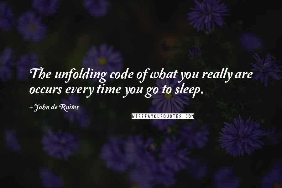 John De Ruiter quotes: The unfolding code of what you really are occurs every time you go to sleep.