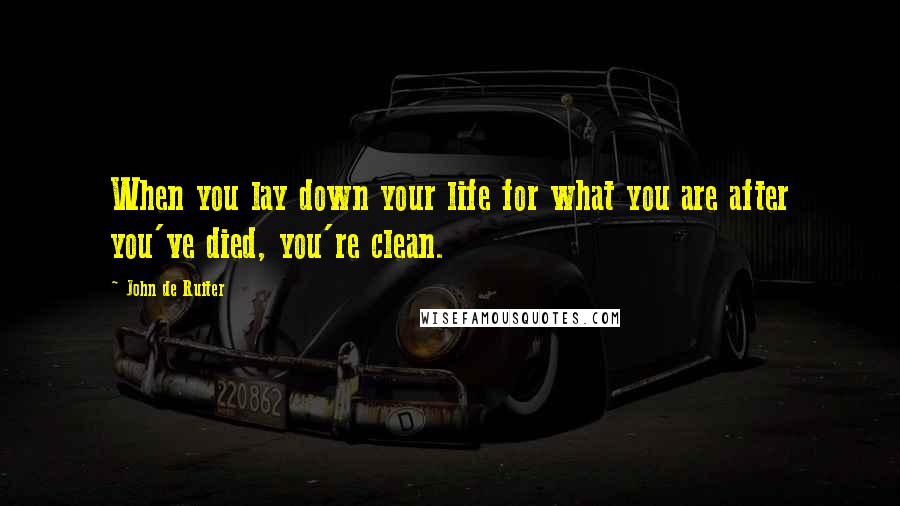 John De Ruiter quotes: When you lay down your life for what you are after you've died, you're clean.