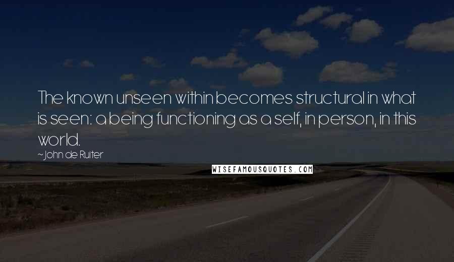 John De Ruiter quotes: The known unseen within becomes structural in what is seen: a being functioning as a self, in person, in this world.