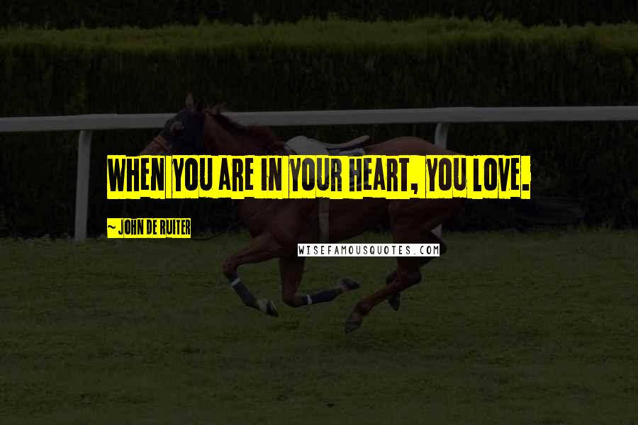 John De Ruiter quotes: When you are in your heart, you love.