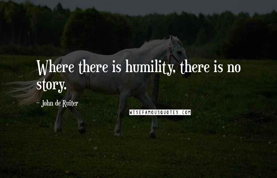 John De Ruiter quotes: Where there is humility, there is no story.