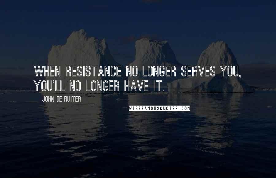 John De Ruiter quotes: When resistance no longer serves you, you'll no longer have it.