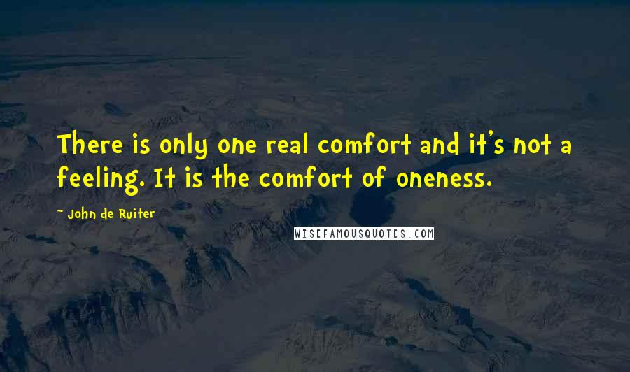 John De Ruiter quotes: There is only one real comfort and it's not a feeling. It is the comfort of oneness.