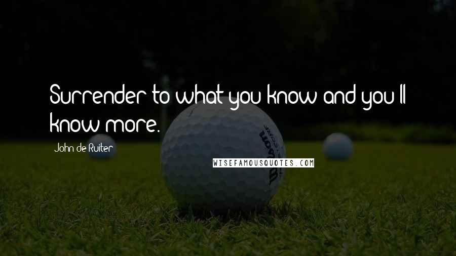 John De Ruiter quotes: Surrender to what you know and you'll know more.