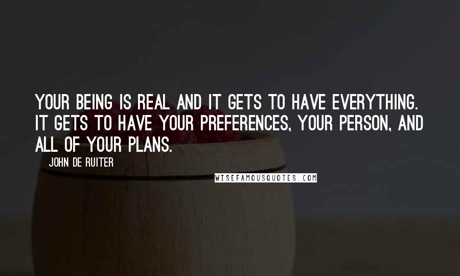 John De Ruiter quotes: Your being is real and it gets to have everything. It gets to have your preferences, your person, and all of your plans.