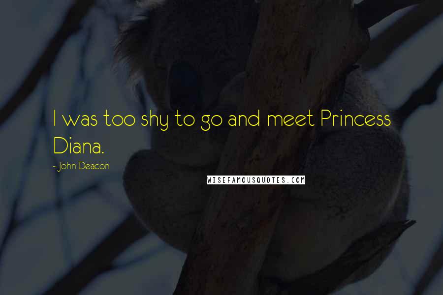 John Deacon quotes: I was too shy to go and meet Princess Diana.