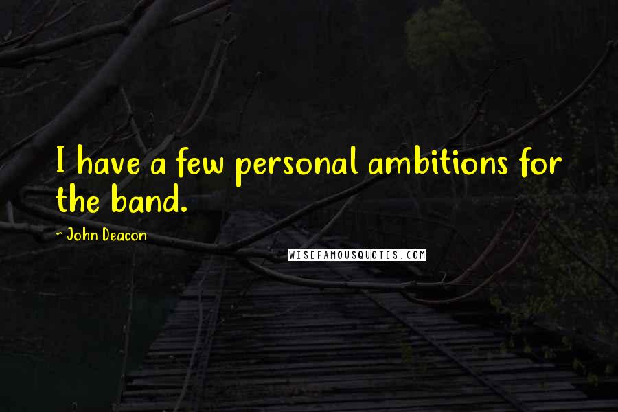 John Deacon quotes: I have a few personal ambitions for the band.