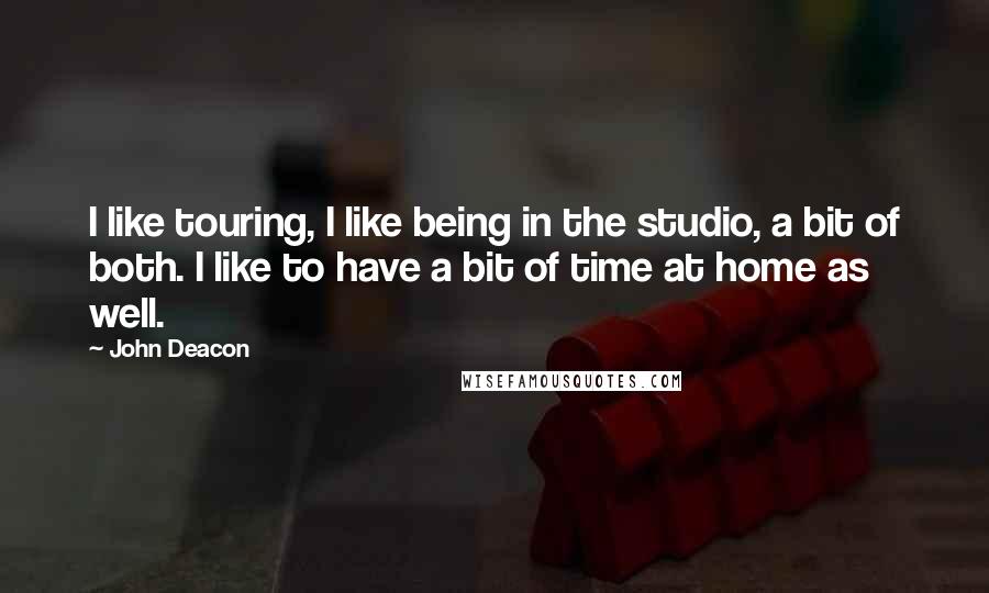 John Deacon quotes: I like touring, I like being in the studio, a bit of both. I like to have a bit of time at home as well.