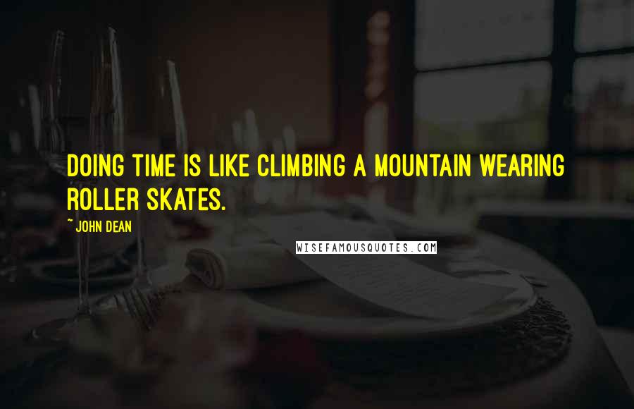 John Dean quotes: Doing time is like climbing a mountain wearing roller skates.
